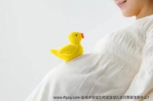 赴俄罗斯做三代代孕我们需要注意什么？