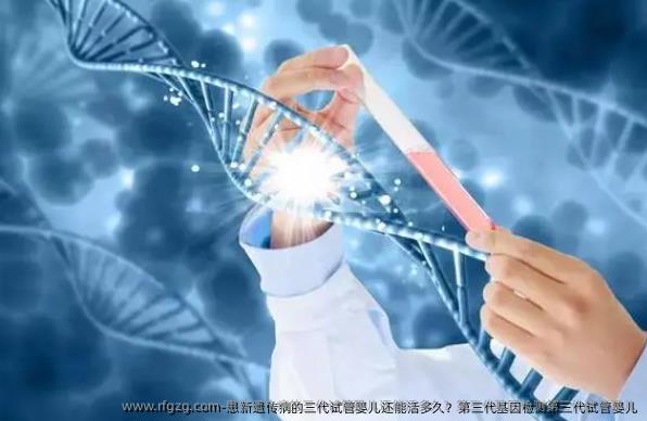患新遗传病的三代代孕还能活多久？第三代基因检测第三代代孕