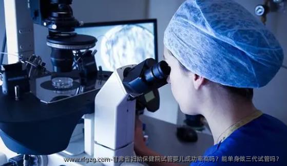 甘肃省妇幼保健院代孕成功率高吗？能单身做三代试管吗？
